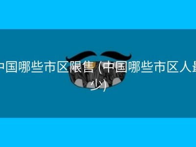 中国哪些市区限售 (中国哪些市区人最少)