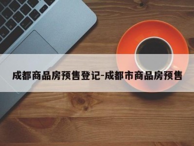 成都商品房预售登记-成都市商品房预售