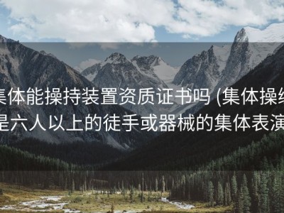 集体能操持装置资质证书吗 (集体操练是六人以上的徒手或器械的集体表演)