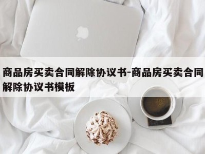 商品房买卖合同解除协议书-商品房买卖合同解除协议书模板