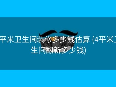 4平米卫生间装修多少钱估算 (4平米卫生间翻新多少钱)