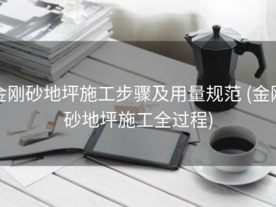金刚砂地坪施工步骤及用量规范 (金刚砂地坪施工全过程)