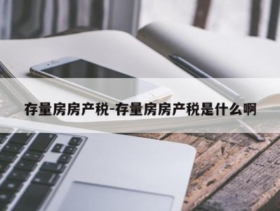 存量房房产税-存量房房产税是什么啊
