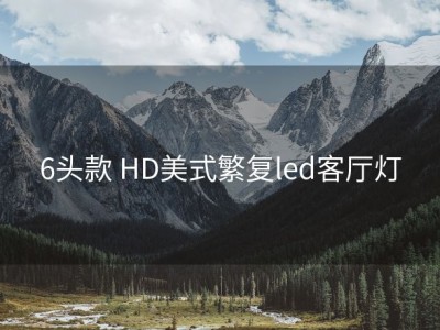 6头款 HD美式繁复led客厅灯