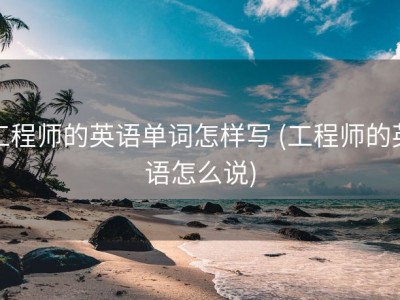 工程师的英语单词怎样写 (工程师的英语怎么说)
