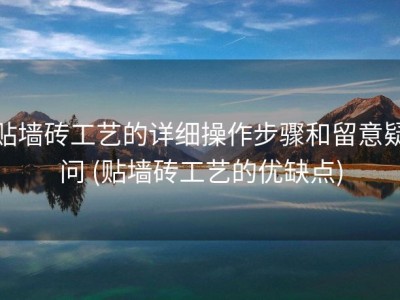 贴墙砖工艺的详细操作步骤和留意疑问 (贴墙砖工艺的优缺点)