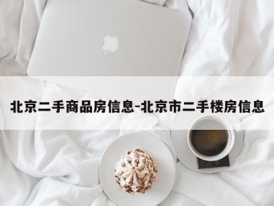 北京二手商品房信息-北京市二手楼房信息
