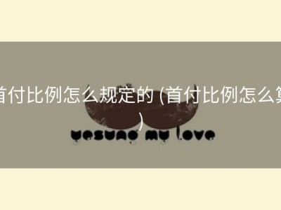首付比例怎么规定的 (首付比例怎么算)