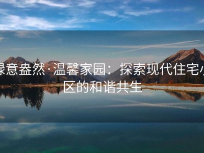 绿意盎然·温馨家园：探索现代住宅小区的和谐共生