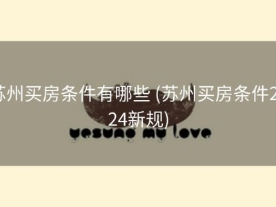 苏州买房条件有哪些 (苏州买房条件2024新规)