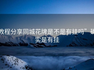 教程分享同城花牌是不是有挂吗”确实是有挂