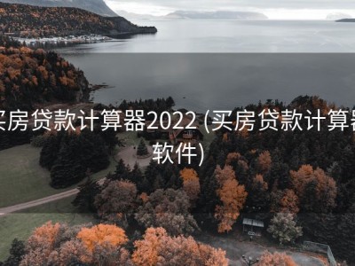 买房贷款计算器2022 (买房贷款计算器软件)