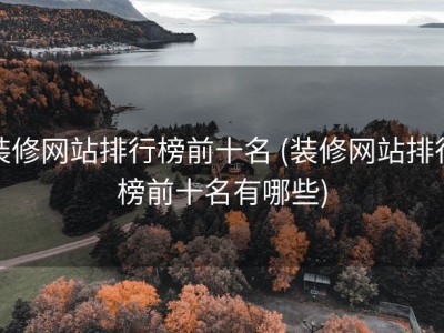 装修网站排行榜前十名 (装修网站排行榜前十名有哪些)