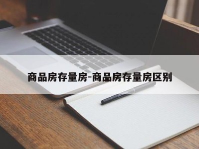 商品房存量房-商品房存量房区别