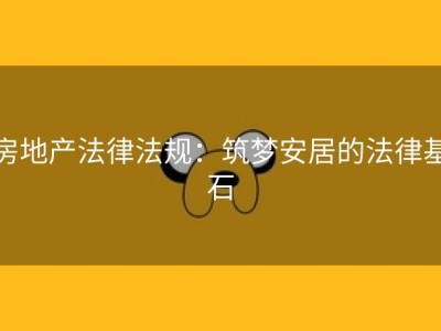 房地产法律法规：筑梦安居的法律基石