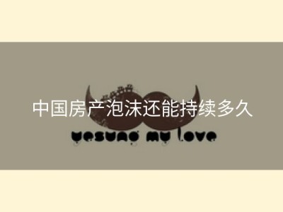 中国房产泡沫还能持续多久