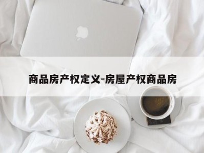商品房产权定义-房屋产权商品房