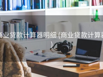 商业贷款计算器明细 (商业贷款计算器)