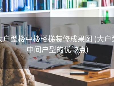 大户型楼中楼楼梯装修成果图 (大户型中间户型的优缺点)