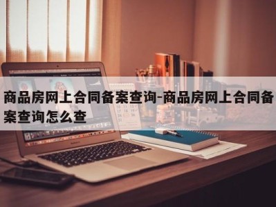 商品房网上合同备案查询-商品房网上合同备案查询怎么查