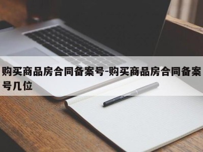 购买商品房合同备案号-购买商品房合同备案号几位