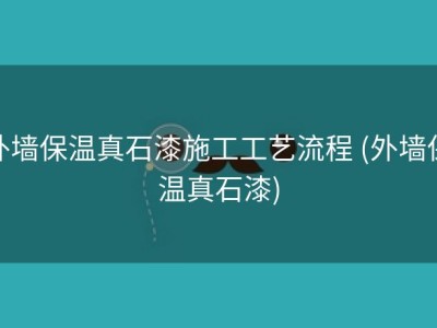 外墙保温真石漆施工工艺流程 (外墙保温真石漆)