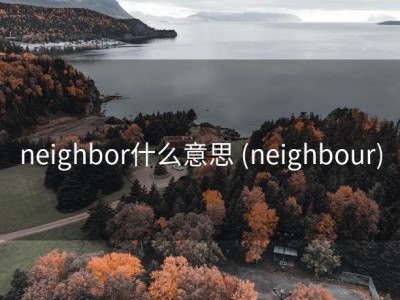 neighbor什么意思 (neighbour)