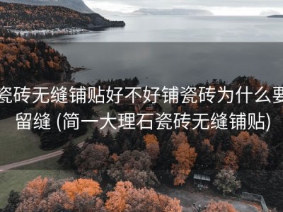 瓷砖无缝铺贴好不好铺瓷砖为什么要留缝 (简一大理石瓷砖无缝铺贴)