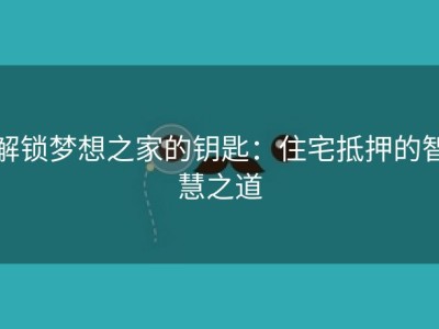 解锁梦想之家的钥匙：住宅抵押的智慧之道