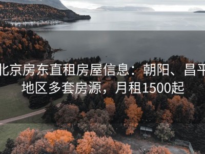 北京房东直租房屋信息：朝阳、昌平地区多套房源，月租1500起