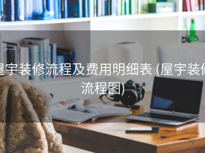 屋宇装修流程及费用明细表 (屋宇装修流程图)