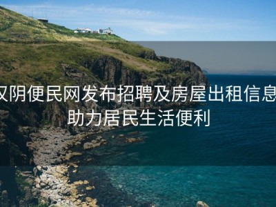汉阴便民网发布招聘及房屋出租信息，助力居民生活便利