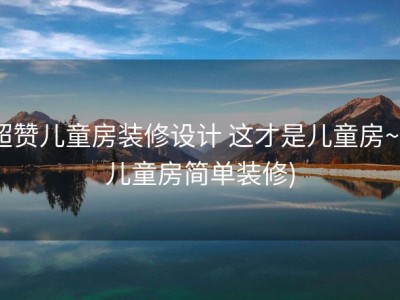 超赞儿童房装修设计 这才是儿童房~ (儿童房简单装修)