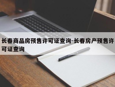 长春商品房预售许可证查询-长春房产预售许可证查询