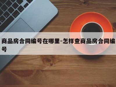 商品房合同编号在哪里-怎样查商品房合同编号