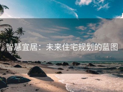 智慧宜居：未来住宅规划的蓝图