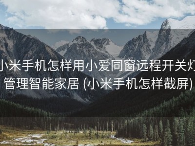 小米手机怎样用小爱同窗远程开关灯管理智能家居 (小米手机怎样截屏)