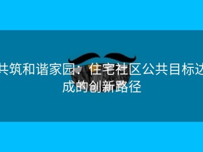 共筑和谐家园：住宅社区公共目标达成的创新路径