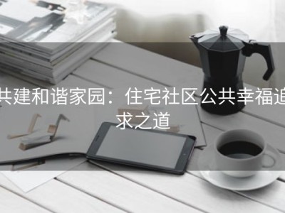 共建和谐家园：住宅社区公共幸福追求之道