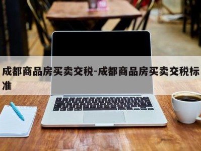 成都商品房买卖交税-成都商品房买卖交税标准
