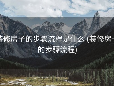 装修房子的步骤流程是什么 (装修房子的步骤流程)