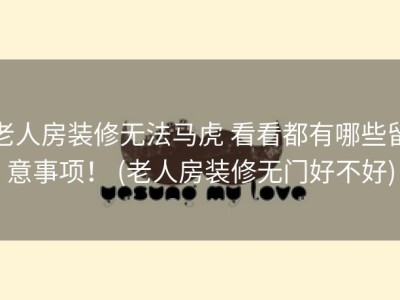 老人房装修无法马虎 看看都有哪些留意事项！ (老人房装修无门好不好)