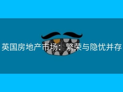 英国房地产市场：繁荣与隐忧并存