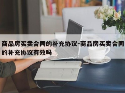 商品房买卖合同的补充协议-商品房买卖合同的补充协议有效吗