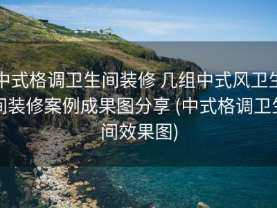 中式格调卫生间装修 几组中式风卫生间装修案例成果图分享 (中式格调卫生间效果图)