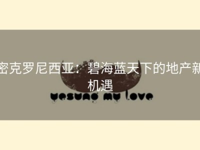 密克罗尼西亚：碧海蓝天下的地产新机遇