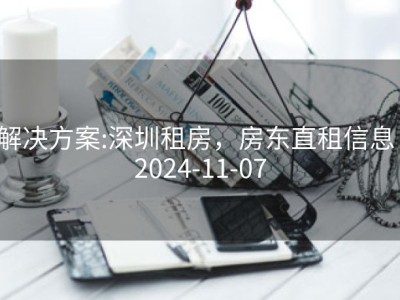 解决方案:深圳租房，房东直租信息：2024-11-07