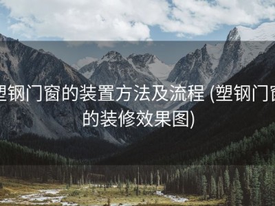 塑钢门窗的装置方法及流程 (塑钢门窗的装修效果图)