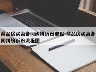 商品房买卖合同纠纷诉讼流程-商品房买卖合同纠纷诉讼流程图