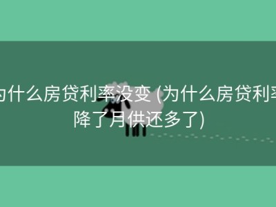 为什么房贷利率没变 (为什么房贷利率降了月供还多了)